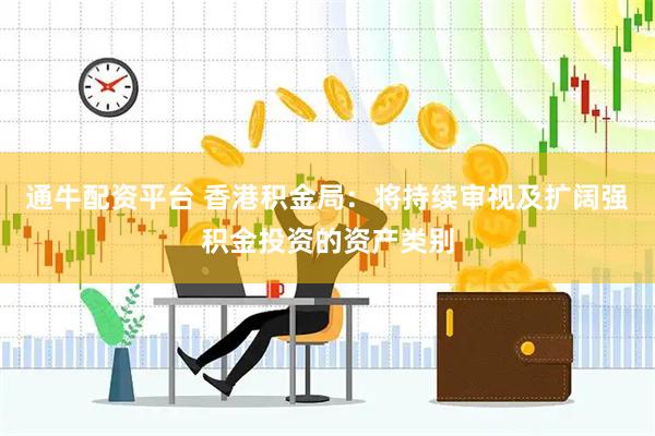 通牛配资平台 香港积金局：将持续审视及扩阔强积金投资的资产类别