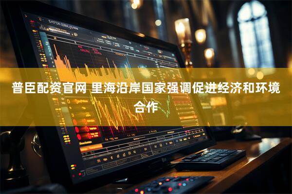 普臣配资官网 里海沿岸国家强调促进经济和环境合作