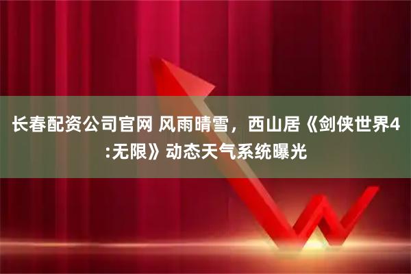 长春配资公司官网 风雨晴雪，西山居《剑侠世界4:无限》动态天气系统曝光
