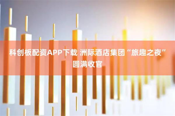 科创板配资APP下载 洲际酒店集团“旅趣之夜”圆满收官