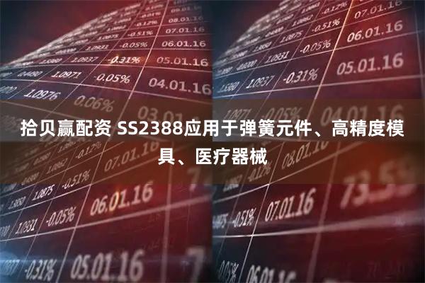 拾贝赢配资 SS2388应用于弹簧元件、高精度模具、医疗器械