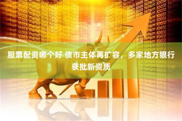 股票配资哪个好 债市主体再扩容，多家地方银行获批新资质