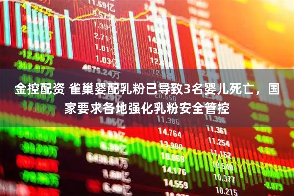 金控配资 雀巢婴配乳粉已导致3名婴儿死亡，国家要求各地强化乳粉安全管控