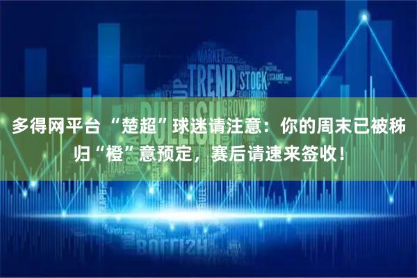 多得网平台 “楚超”球迷请注意：你的周末已被秭归“橙”意预定，赛后请速来签收！
